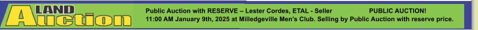 Public Auction with RESERVE – Lester Cordes, ETAL - Seller		PUBLIC AUCTION! 11:00 AM January 9th, 2025 at Milledgeville Men’s Club. Selling by Public Auction with reserve price.